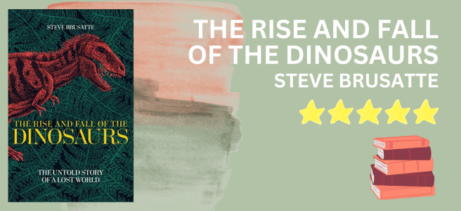 The Rise and Fall of the Dinosaurs by Steve Brusatte book review